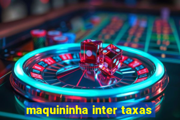 maquininha inter taxas